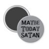Gray magnet with the text 'Maybe today Satan' printed in black.
