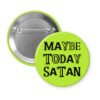 Green pinback button badge with the text 'Maybe today Satan' printed in black.