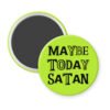 Green magnet with the text 'Maybe today Satan' printed in black.