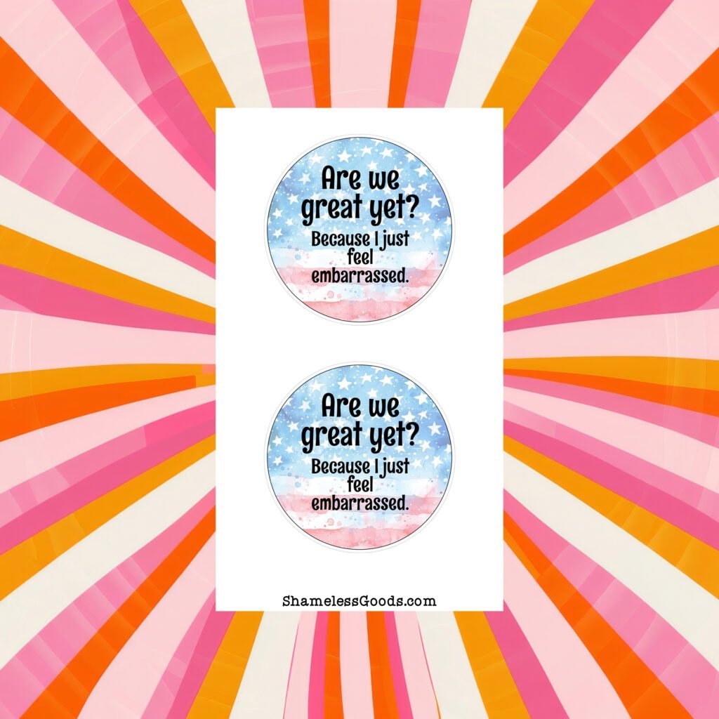Sticker sheet with two round designs showing a watercolor American flag background and the text Are We Great Yet Because I just feel embarrassed.