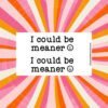 Sticker sheet with two designs showing bold black text I could be meaner followed by a smiling face symbol on a white background.
